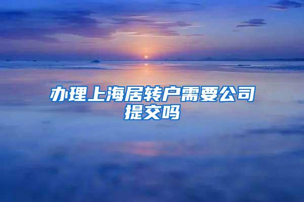 办理上海居转户需要公司提交吗