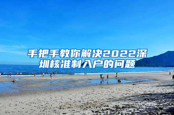 手把手教你解决2022深圳核准制入户的问题