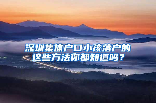 深圳集体户口小孩落户的这些方法你都知道吗？