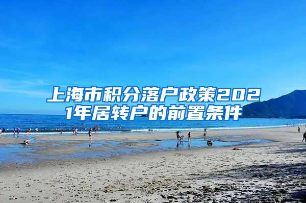 上海市积分落户政策2021年居转户的前置条件