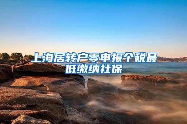 上海居转户零申报个税最低缴纳社保