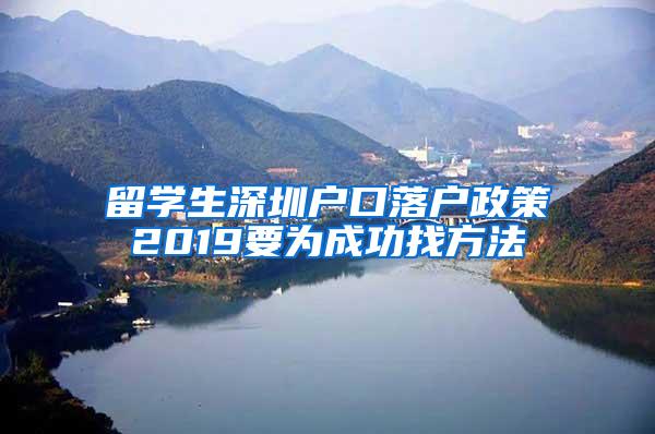 留学生深圳户口落户政策2019要为成功找方法