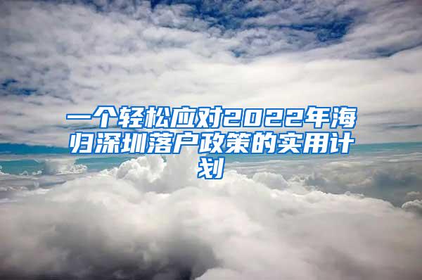 一个轻松应对2022年海归深圳落户政策的实用计划