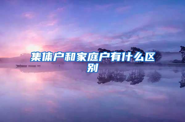 集体户和家庭户有什么区别