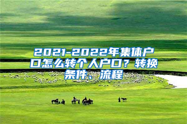 2021-2022年集体户口怎么转个人户口？转换条件、流程