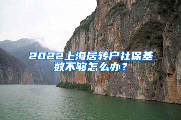 2022上海居转户社保基数不够怎么办？
