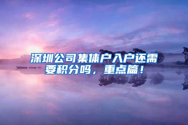 深圳公司集体户入户还需要积分吗，重点篇！