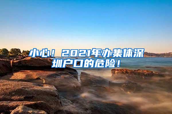 小心！2021年办集体深圳户口的危险！