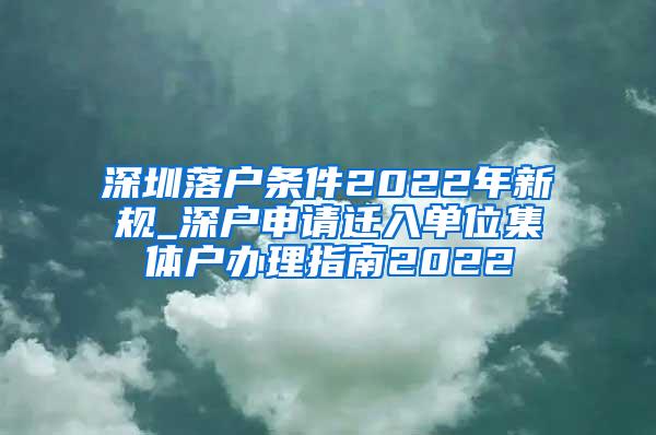 深圳落户条件2022年新规_深户申请迁入单位集体户办理指南2022