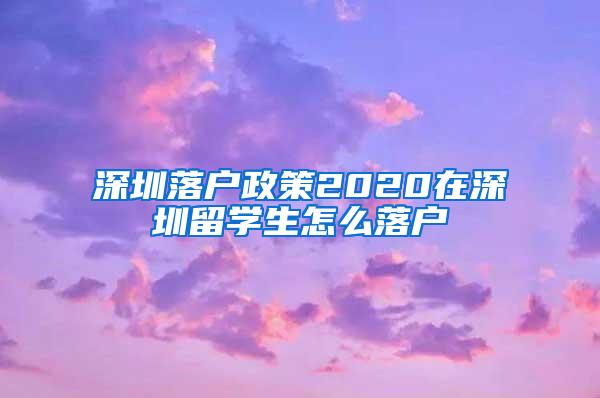 深圳落户政策2020在深圳留学生怎么落户