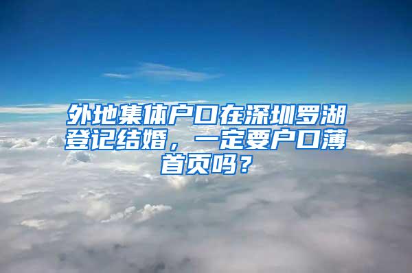 外地集体户口在深圳罗湖登记结婚，一定要户口薄首页吗？