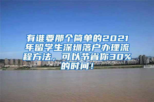 有谁要那个简单的2021年留学生深圳落户办理流程方法，可以节省你30%的时间！