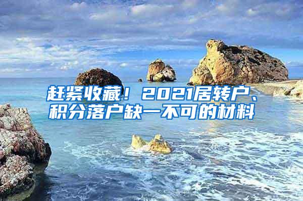 赶紧收藏！2021居转户、积分落户缺一不可的材料