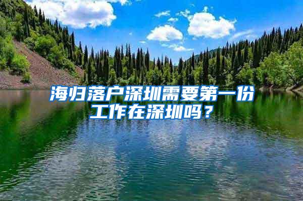 海归落户深圳需要第一份工作在深圳吗？