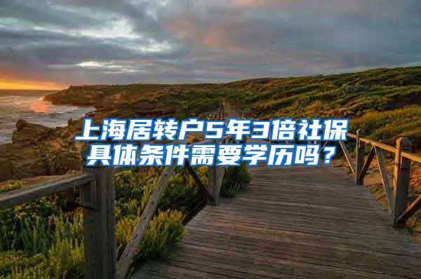 上海居转户5年3倍社保具体条件需要学历吗？