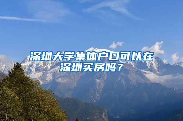 深圳大学集体户口可以在深圳买房吗？