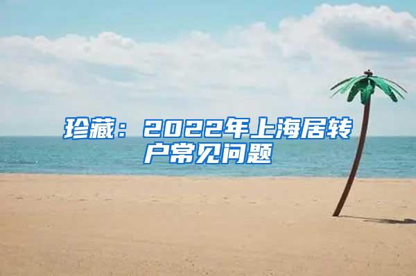 珍藏：2022年上海居转户常见问题