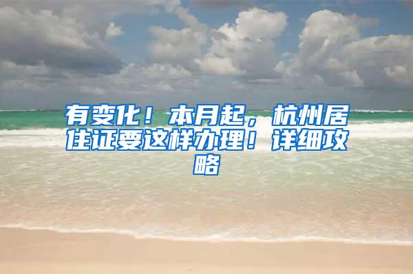 有变化！本月起，杭州居住证要这样办理！详细攻略