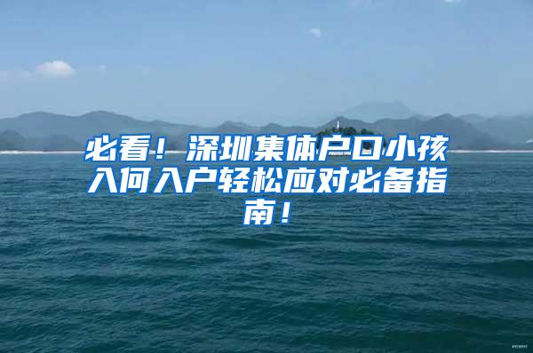 必看！深圳集体户口小孩入何入户轻松应对必备指南！