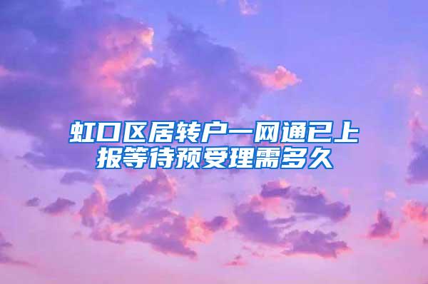 虹口区居转户一网通已上报等待预受理需多久