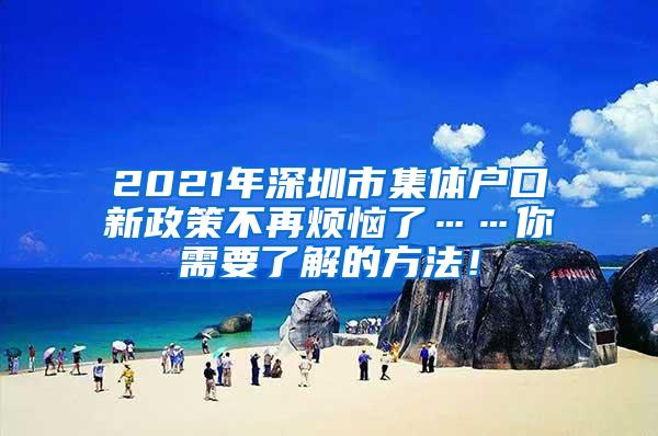 2021年深圳市集体户口新政策不再烦恼了……你需要了解的方法！