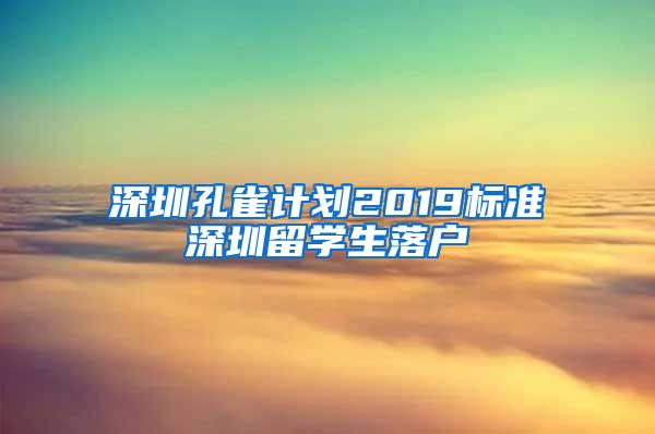 深圳孔雀计划2019标准深圳留学生落户