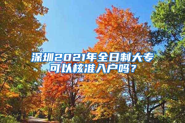 深圳2021年全日制大专可以核准入户吗？