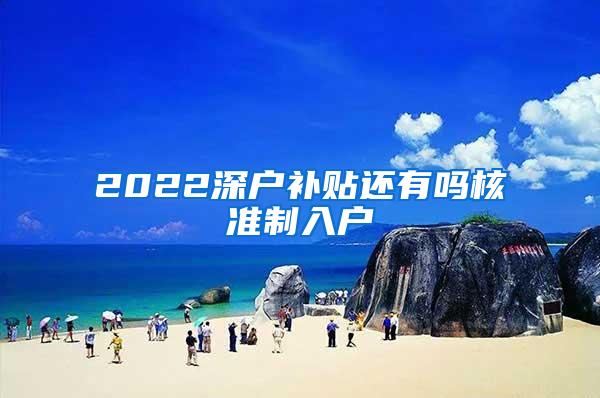 2022深户补贴还有吗核准制入户