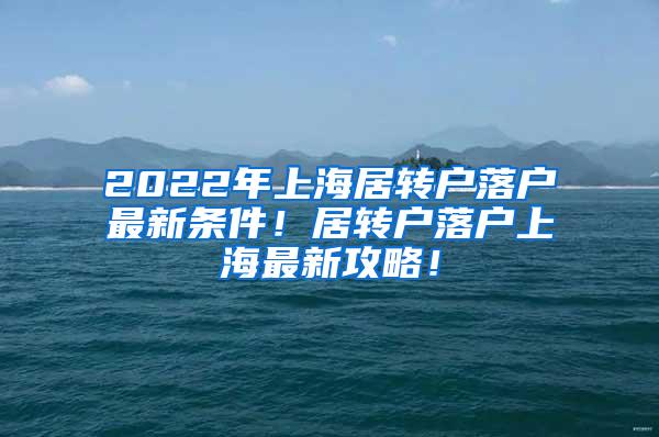 2022年上海居转户落户最新条件！居转户落户上海最新攻略！