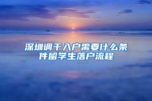 深圳调干入户需要什么条件留学生落户流程