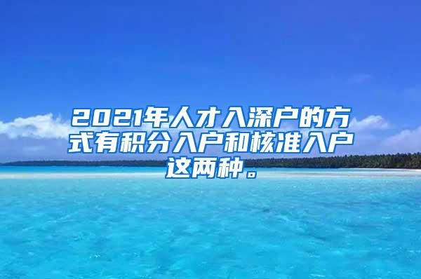 2021年人才入深户的方式有积分入户和核准入户这两种。