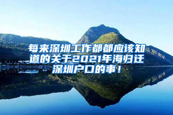 每来深圳工作都都应该知道的关于2021年海归迁深圳户口的事！