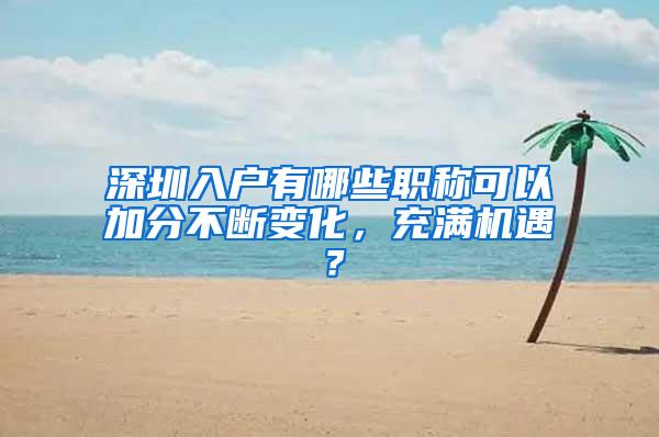 深圳入户有哪些职称可以加分不断变化，充满机遇？