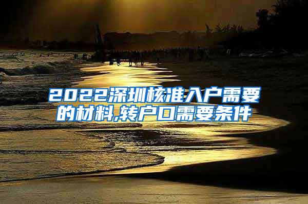 2022深圳核准入户需要的材料,转户口需要条件