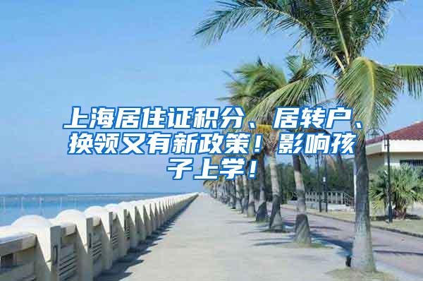 上海居住证积分、居转户、换领又有新政策！影响孩子上学！