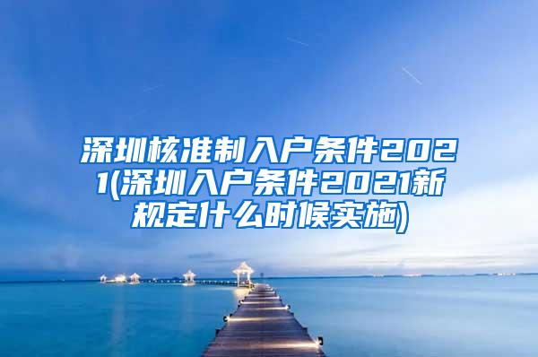 深圳核准制入户条件2021(深圳入户条件2021新规定什么时候实施)