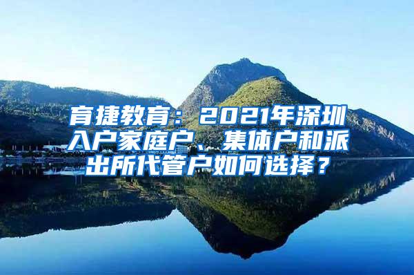 育捷教育：2021年深圳入户家庭户、集体户和派出所代管户如何选择？