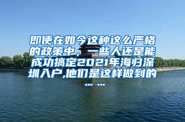 即使在如今这种这么严格的政策中，一些人还是能成功搞定2021年海归深圳入户,他们是这样做到的……