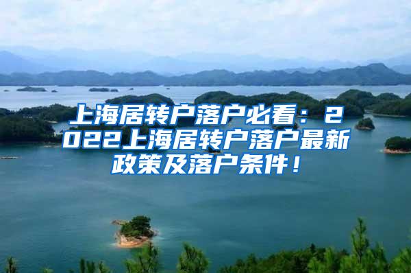 上海居转户落户必看：2022上海居转户落户最新政策及落户条件！