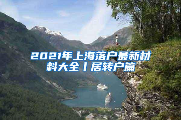 2021年上海落户最新材料大全丨居转户篇