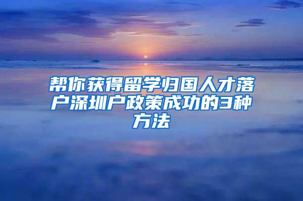 帮你获得留学归国人才落户深圳户政策成功的3种方法