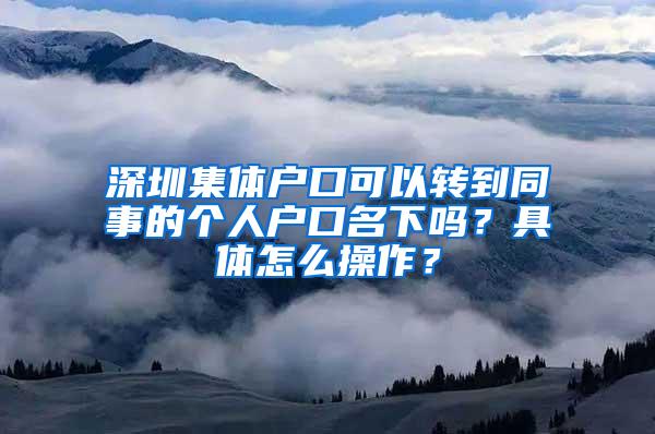 深圳集体户口可以转到同事的个人户口名下吗？具体怎么操作？