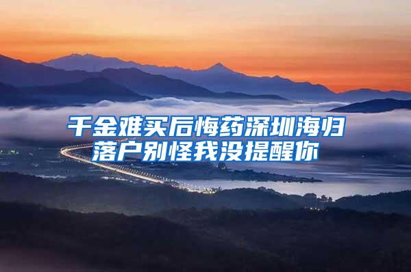 千金难买后悔药深圳海归落户别怪我没提醒你