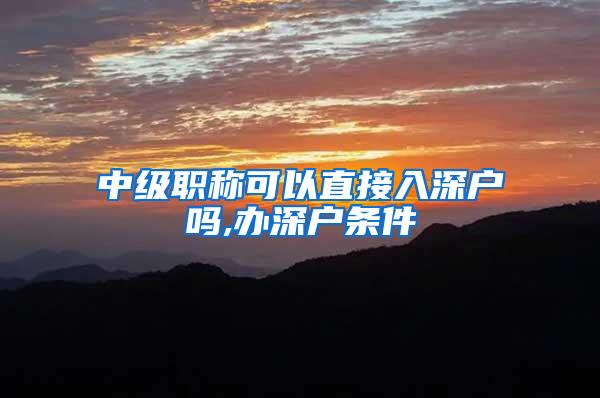 中级职称可以直接入深户吗,办深户条件