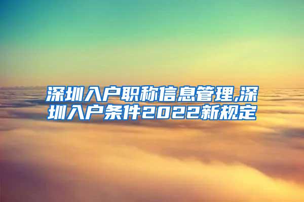 深圳入户职称信息管理,深圳入户条件2022新规定