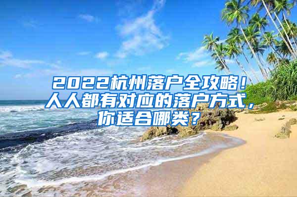 2022杭州落户全攻略！人人都有对应的落户方式，你适合哪类？