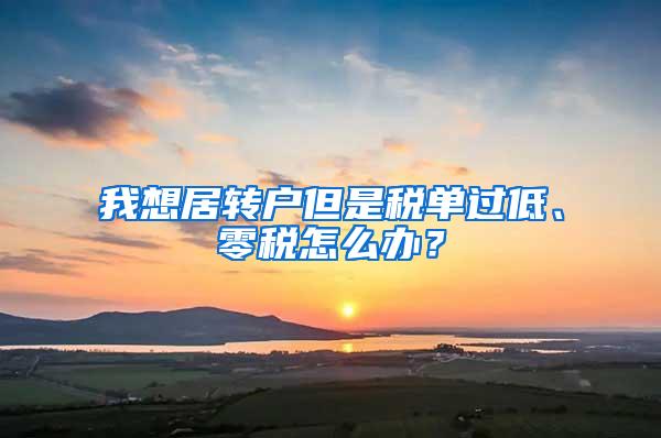 我想居转户但是税单过低、零税怎么办？