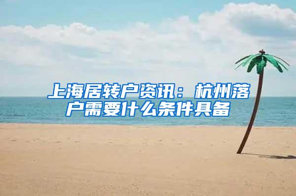 上海居转户资讯：杭州落户需要什么条件具备