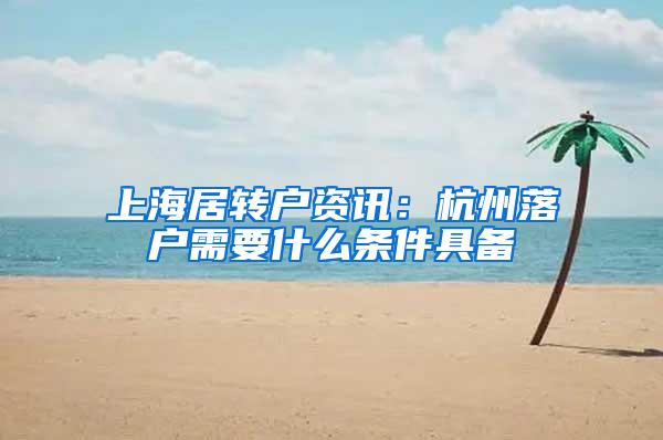 上海居转户资讯：杭州落户需要什么条件具备