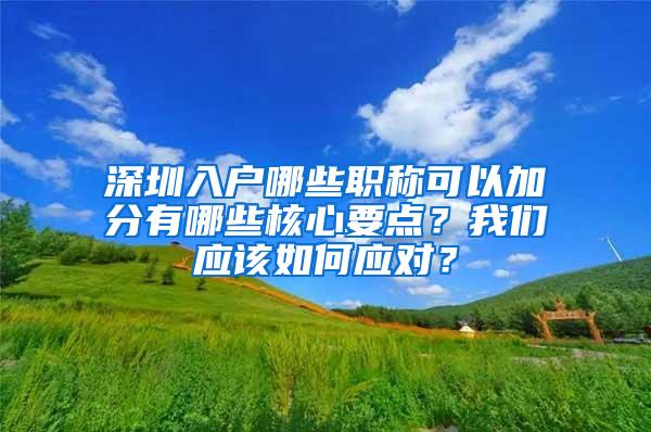 深圳入户哪些职称可以加分有哪些核心要点？我们应该如何应对？